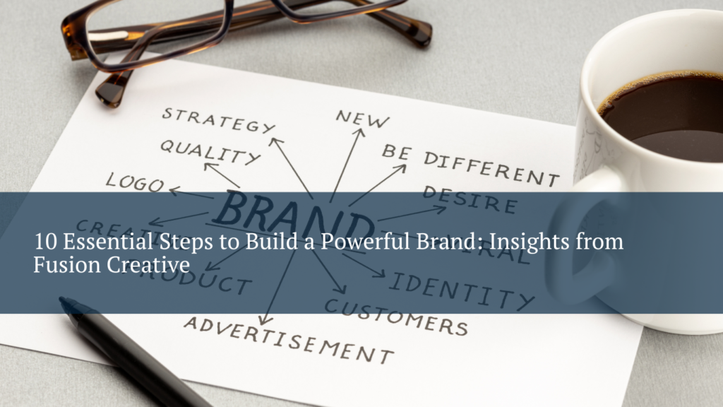 10 Essential Steps to Build a Powerful Brand: Insights from Fusion Creative